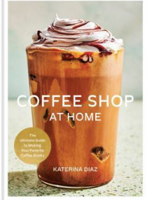 The Ultimate Guide to Making Your Favorite Coffee Drinks By Katerina Diaz