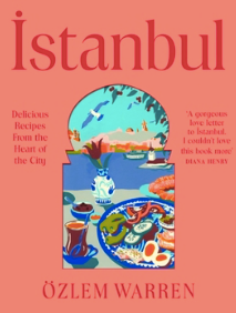 Istanbul: Delicious Recipes from the Heart of the City by Özlem Warren