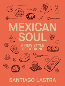 Mexican Soul: A New Style of Cooking by Santiago Lastra